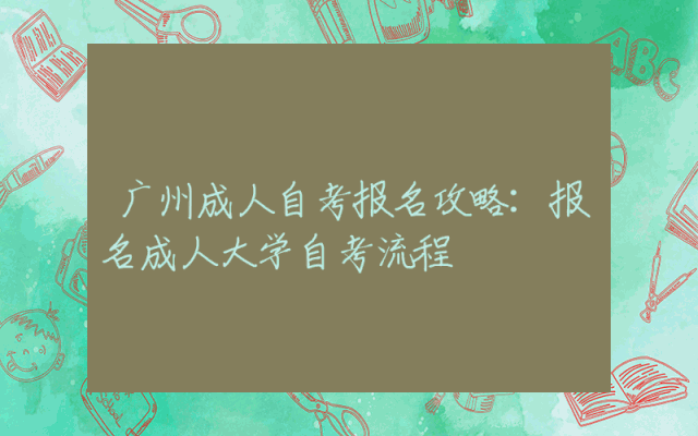 广州成人自考报名攻略：报名成人大学自考流程