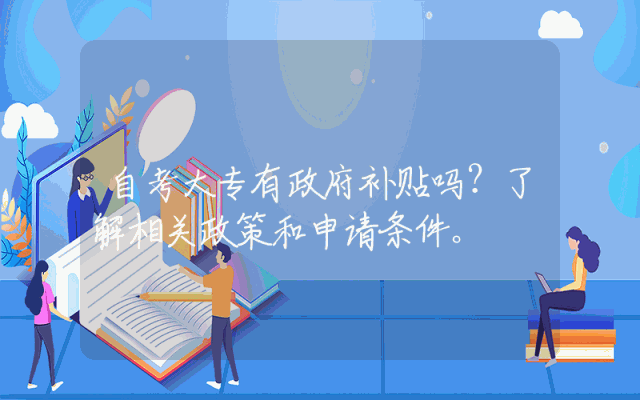 自考大专有政府补贴吗？了解相关政策和申请条件。