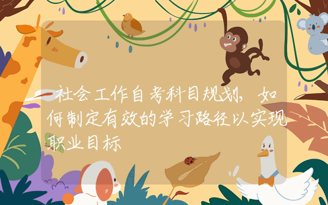 社会工作自考科目规划,如何制定有效的学习路径以实现职业目标