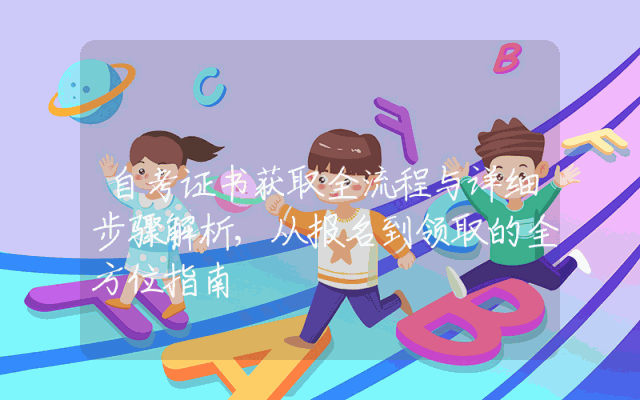自考证书获取全流程与详细步骤解析,从报名到领取的全方位指南
