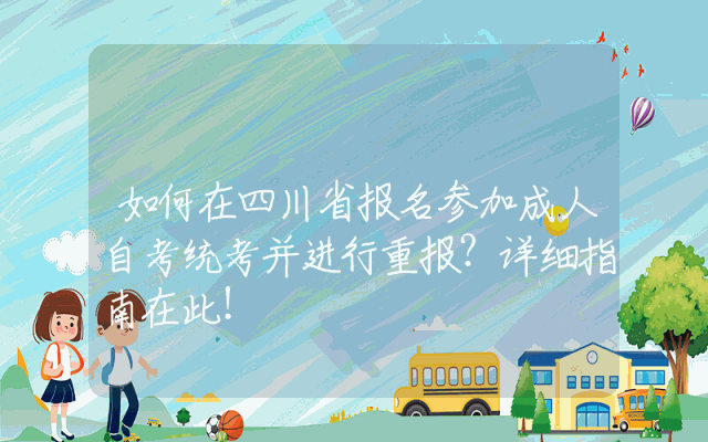如何在四川省报名参加成人自考统考并进行重报？详细指南在此！
