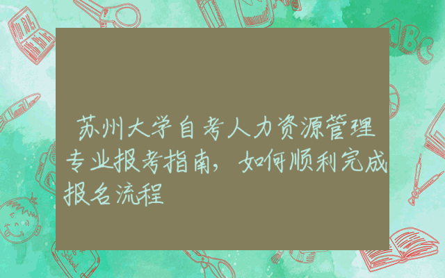 苏州大学自考人力资源管理专业报考指南,如何顺利完成报名流程
