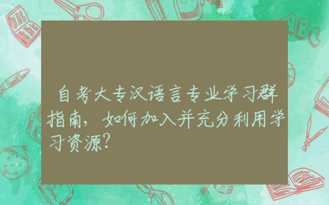 自考大专汉语言专业学习群指南,如何加入并充分利用学习资源？