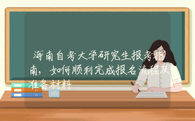 海南自考大学研究生报考指南,如何顺利完成报名流程及准备材料