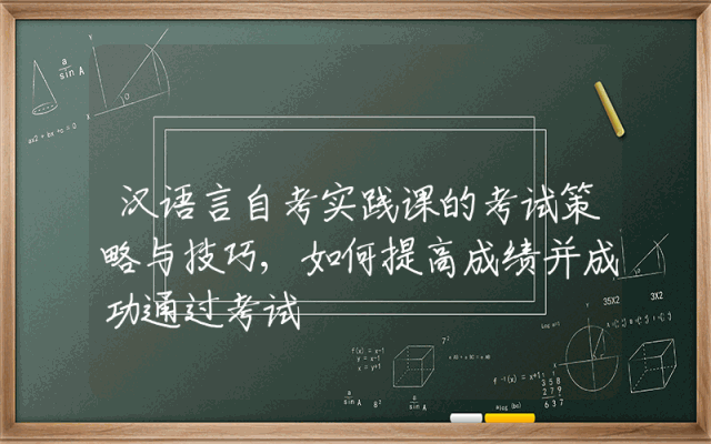 汉语言自考实践课的考试策略与技巧,如何提高成绩并成功通过考试