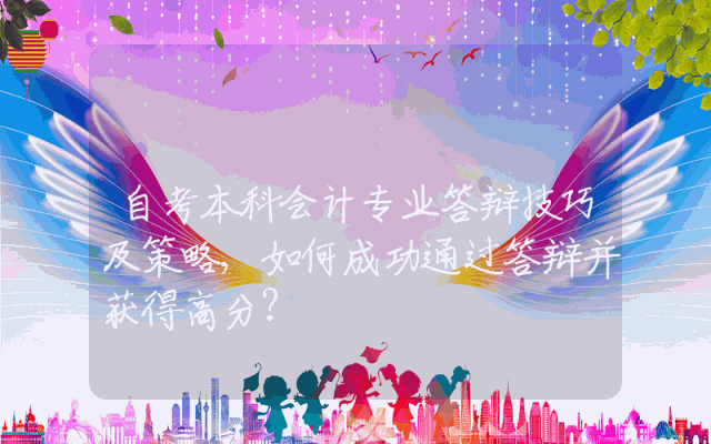 自考本科会计专业答辩技巧及策略,如何成功通过答辩并获得高分？