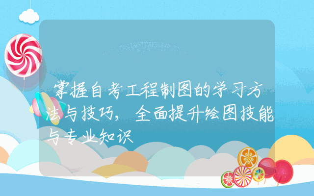 掌握自考工程制图的学习方法与技巧,全面提升绘图技能与专业知识