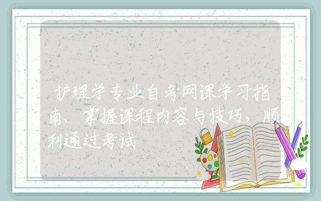 护理学专业自考网课学习指南,掌握课程内容与技巧，顺利通过考试