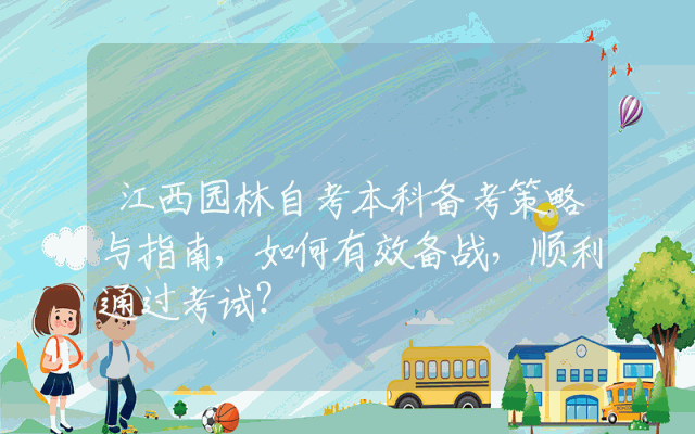 江西园林自考本科备考策略与指南,如何有效备战，顺利通过考试？