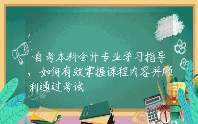 自考本科会计专业学习指导,如何有效掌握课程内容并顺利通过考试