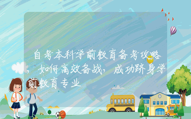 自考本科学前教育备考攻略,如何高效备战，成功跻身学前教育专业