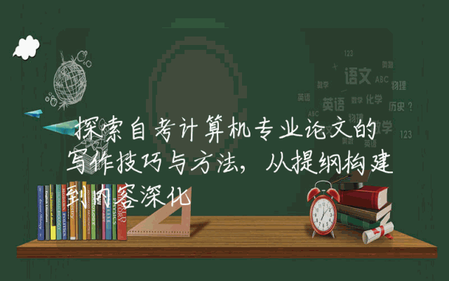 探索自考计算机专业论文的写作技巧与方法,从提纲构建到内容深化