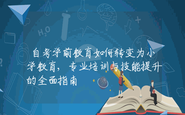 自考学前教育如何转变为小学教育,专业培训与技能提升的全面指南