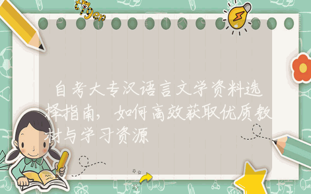 自考大专汉语言文学资料选择指南,如何高效获取优质教材与学习资源