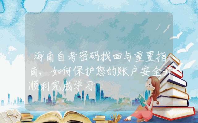 海南自考密码找回与重置指南,如何保护您的账户安全并顺利完成学习