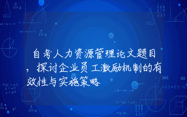 自考人力资源管理论文题目,探讨企业员工激励机制的有效性与实施策略