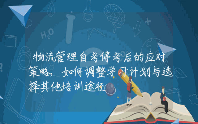 物流管理自考停考后的应对策略,如何调整学习计划与选择其他培训途径