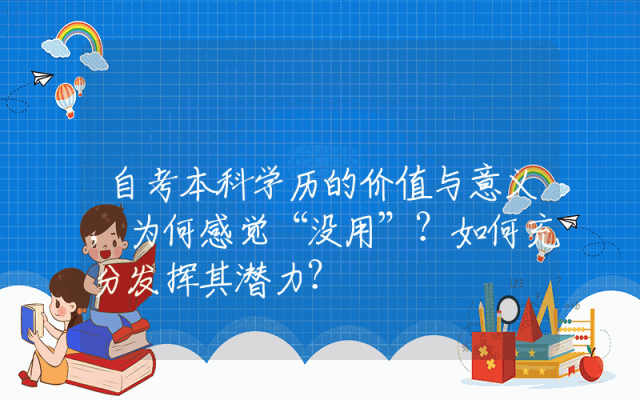 自考本科学历的价值与意义,为何感觉“没用”？如何充分发挥其潜力？
