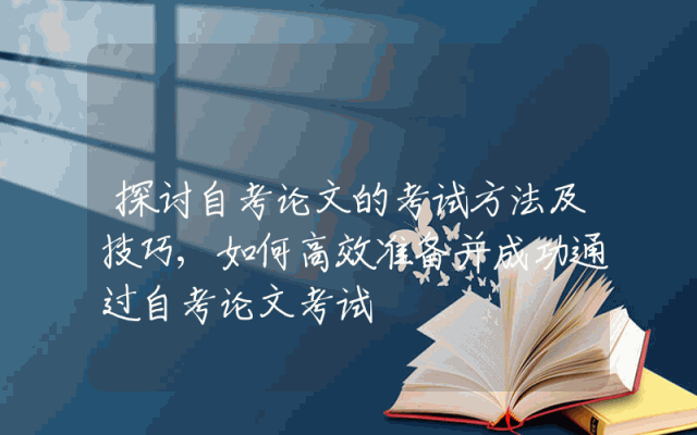 探讨自考论文的考试方法及技巧,如何高效准备并成功通过自考论文考试