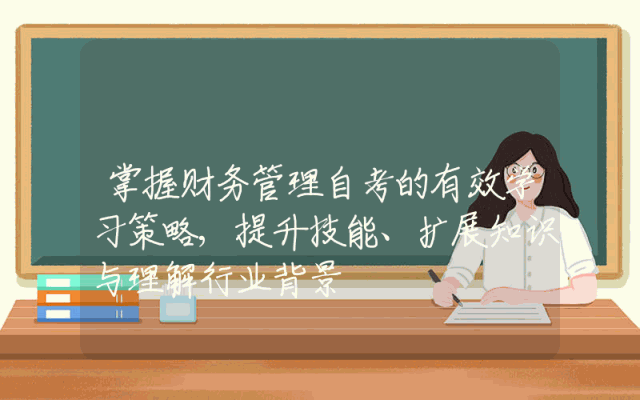 掌握财务管理自考的有效学习策略,提升技能、扩展知识与理解行业背景