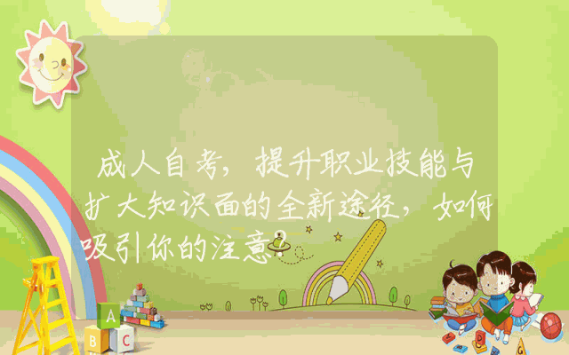 成人自考,提升职业技能与扩大知识面的全新途径，如何吸引你的注意？