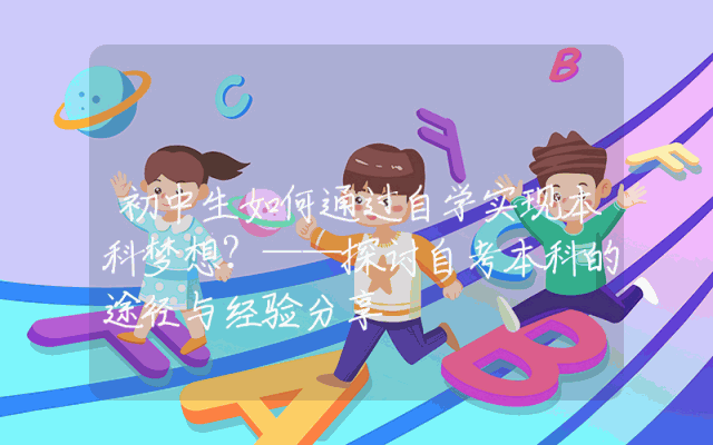初中生如何通过自学实现本科梦想？——探讨自考本科的途径与经验分享