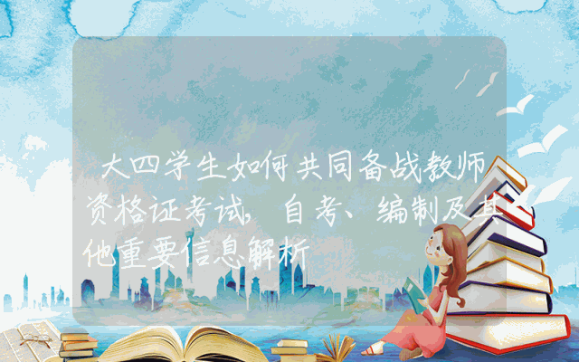 大四学生如何共同备战教师资格证考试,自考、编制及其他重要信息解析