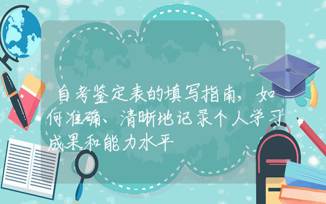 自考鉴定表的填写指南,如何准确、清晰地记录个人学习成果和能力水平