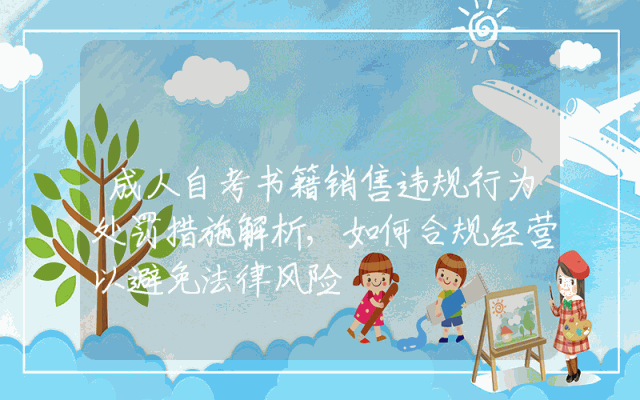 成人自考书籍销售违规行为处罚措施解析,如何合规经营以避免法律风险