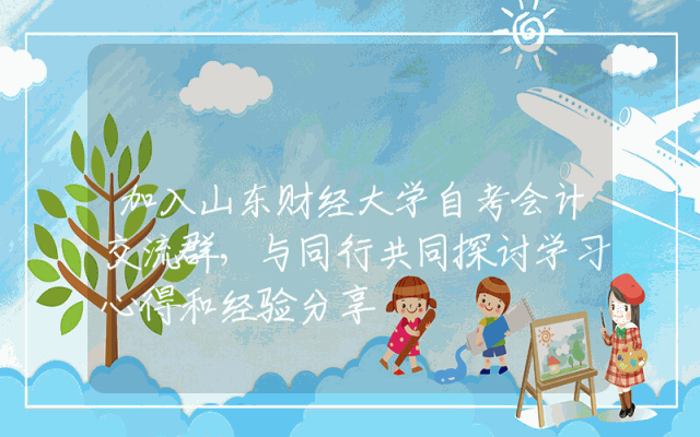 加入山东财经大学自考会计交流群，与同行共同探讨学习心得和经验分享