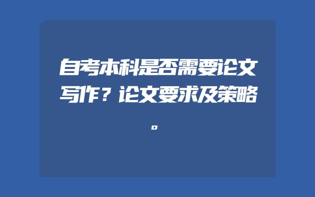 自考本科是否需要论文写作？论文要求及策略。