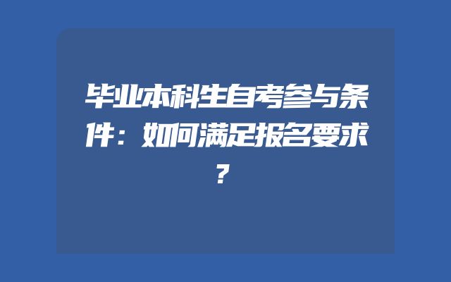 毕业本科生自考参与条件：如何满足报名要求？