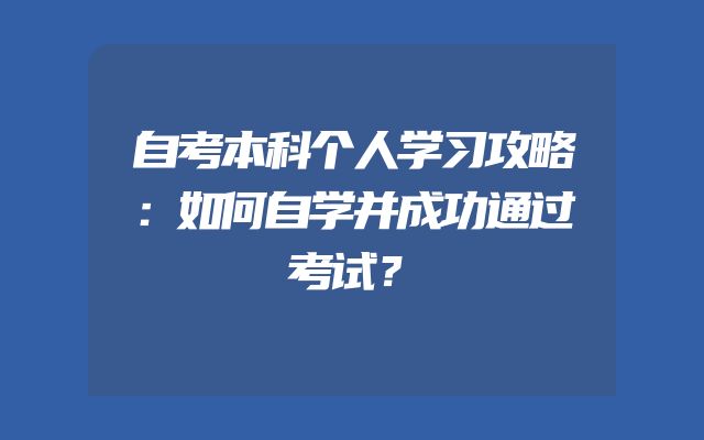 自考本科个人学习攻略：如何自学并成功通过考试？