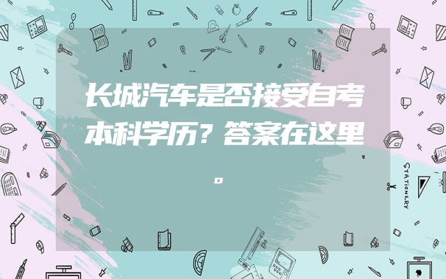 长城汽车是否接受自考本科学历？答案在这里。