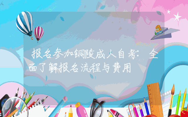 报名参加铜陵成人自考:全面了解报名流程与费用