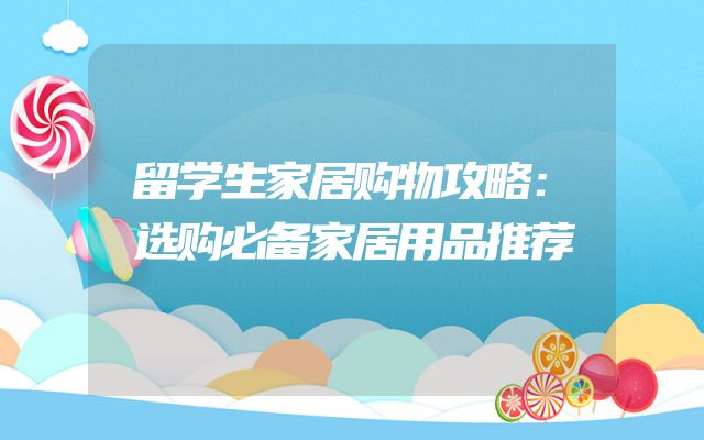 留学生家居购物攻略：选购必备家居用品推荐