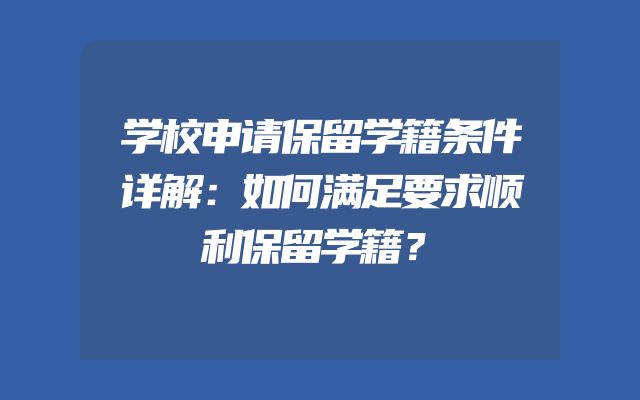 学校申请保留学籍条件详解：如何满足要求顺利保留学籍？