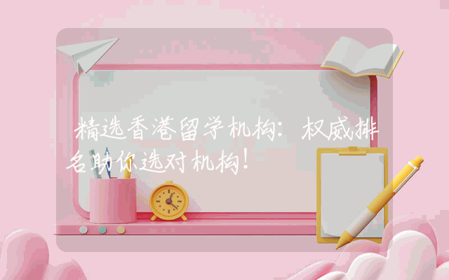 精选香港留学机构：权威排名助你选对机构！