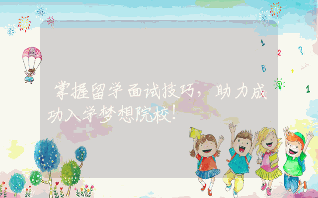 掌握留学面试技巧，助力成功入学梦想院校！