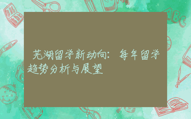 芜湖留学新动向：每年留学趋势分析与展望