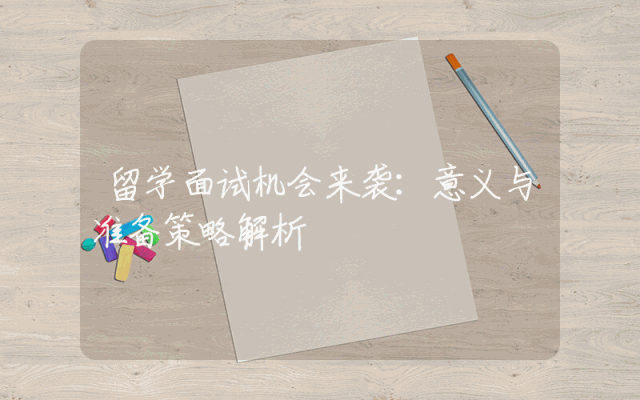 留学面试机会来袭：意义与准备策略解析