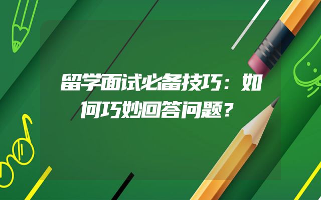 留学面试必备技巧：如何巧妙回答问题？