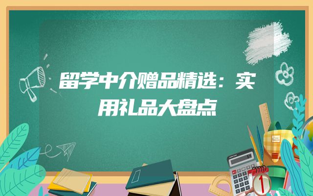 留学中介赠品精选：实用礼品大盘点