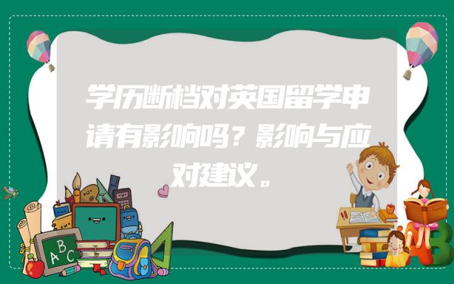 学历断档对英国留学申请有影响吗？影响与应对建议。