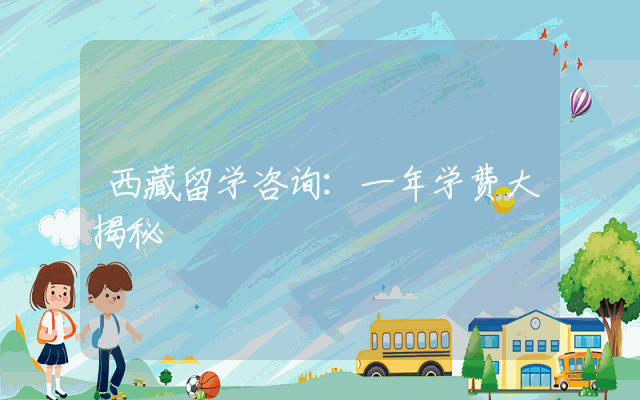 西藏留学咨询：一年学费大揭秘