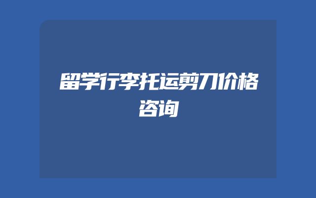 留学行李托运剪刀价格咨询