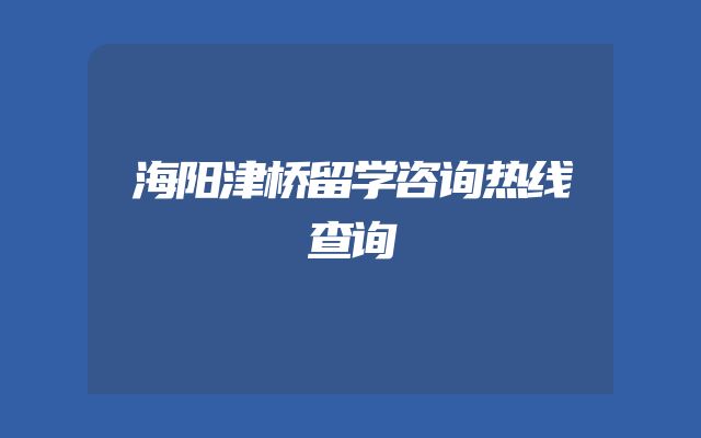 海阳津桥留学咨询热线查询