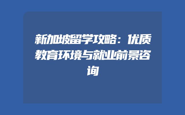 新加坡留学攻略：优质教育环境与就业前景咨询