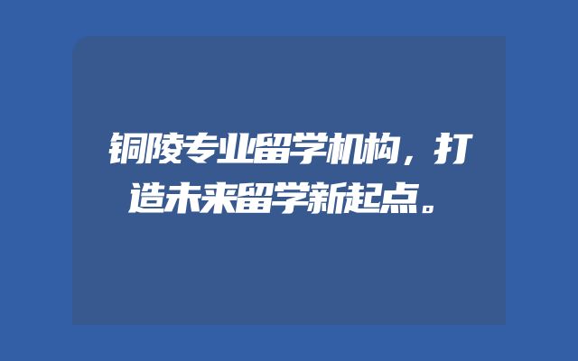 铜陵专业留学机构，打造未来留学新起点。