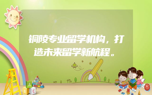 铜陵专业留学机构，打造未来留学新航程。